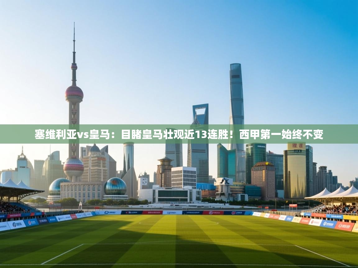 海星体育官网首页-塞维利亚vs皇马：目睹皇马壮观近13连胜！西甲第一始终不变  第3张