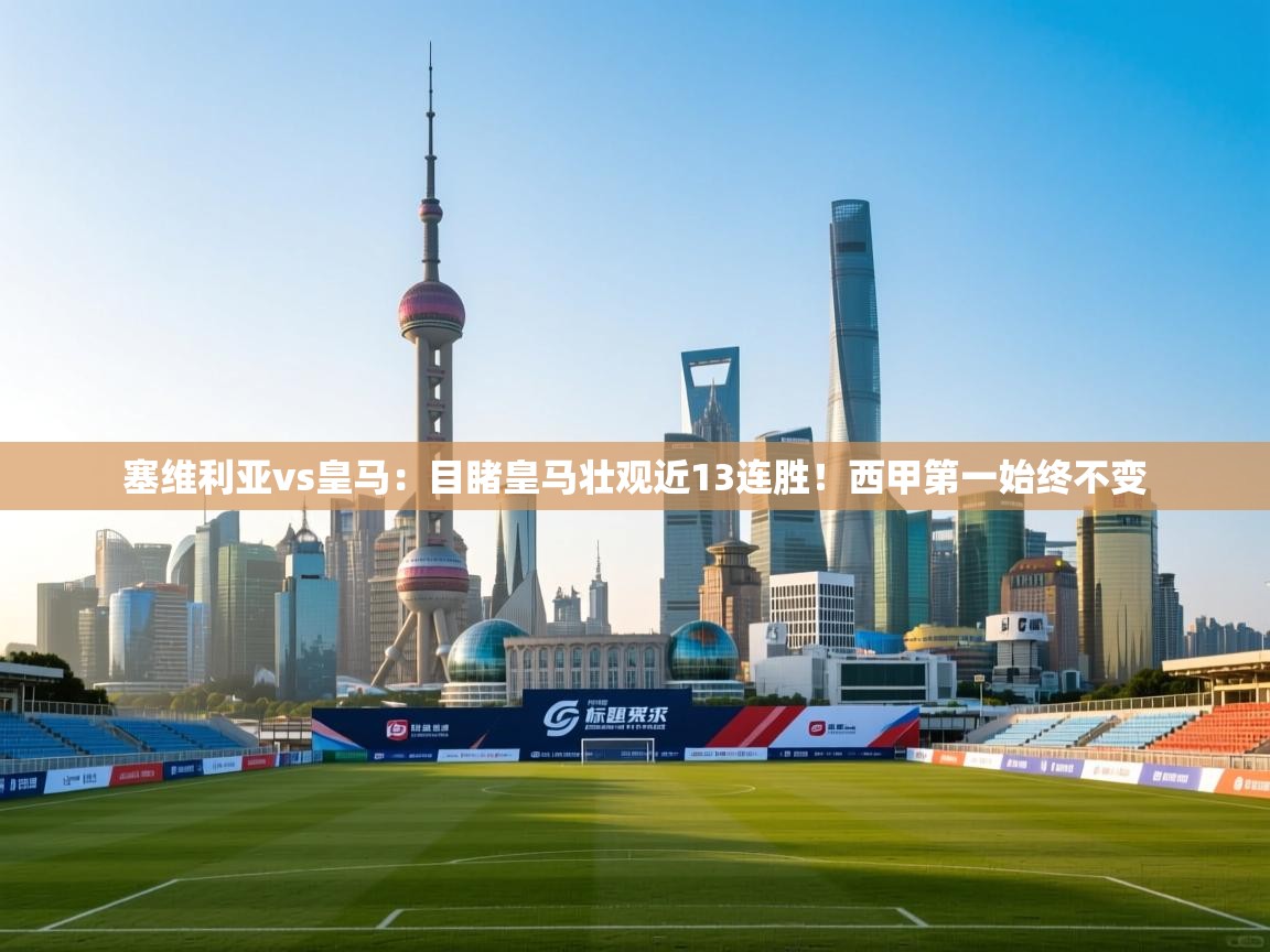 海星体育官网首页-塞维利亚vs皇马：目睹皇马壮观近13连胜！西甲第一始终不变  第4张