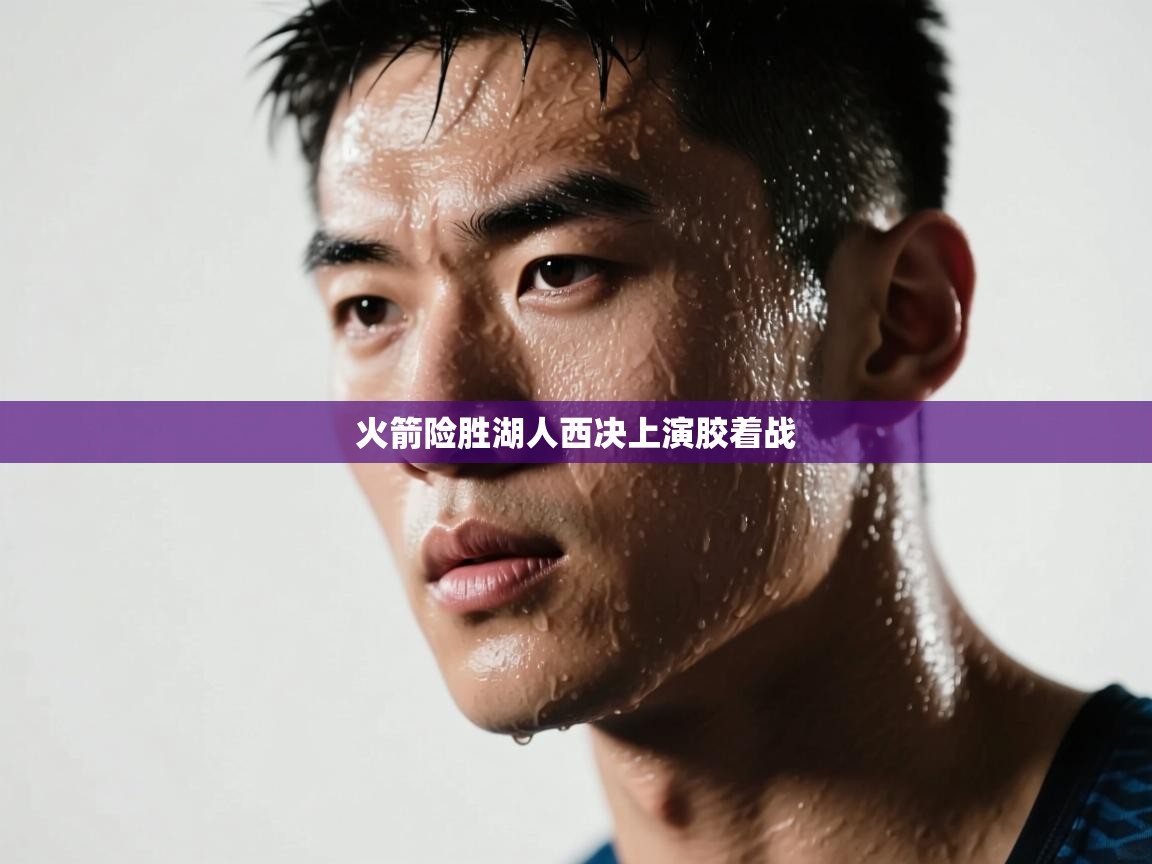 海星体育官方下载-火箭险胜湖人西决上演胶着战  第2张