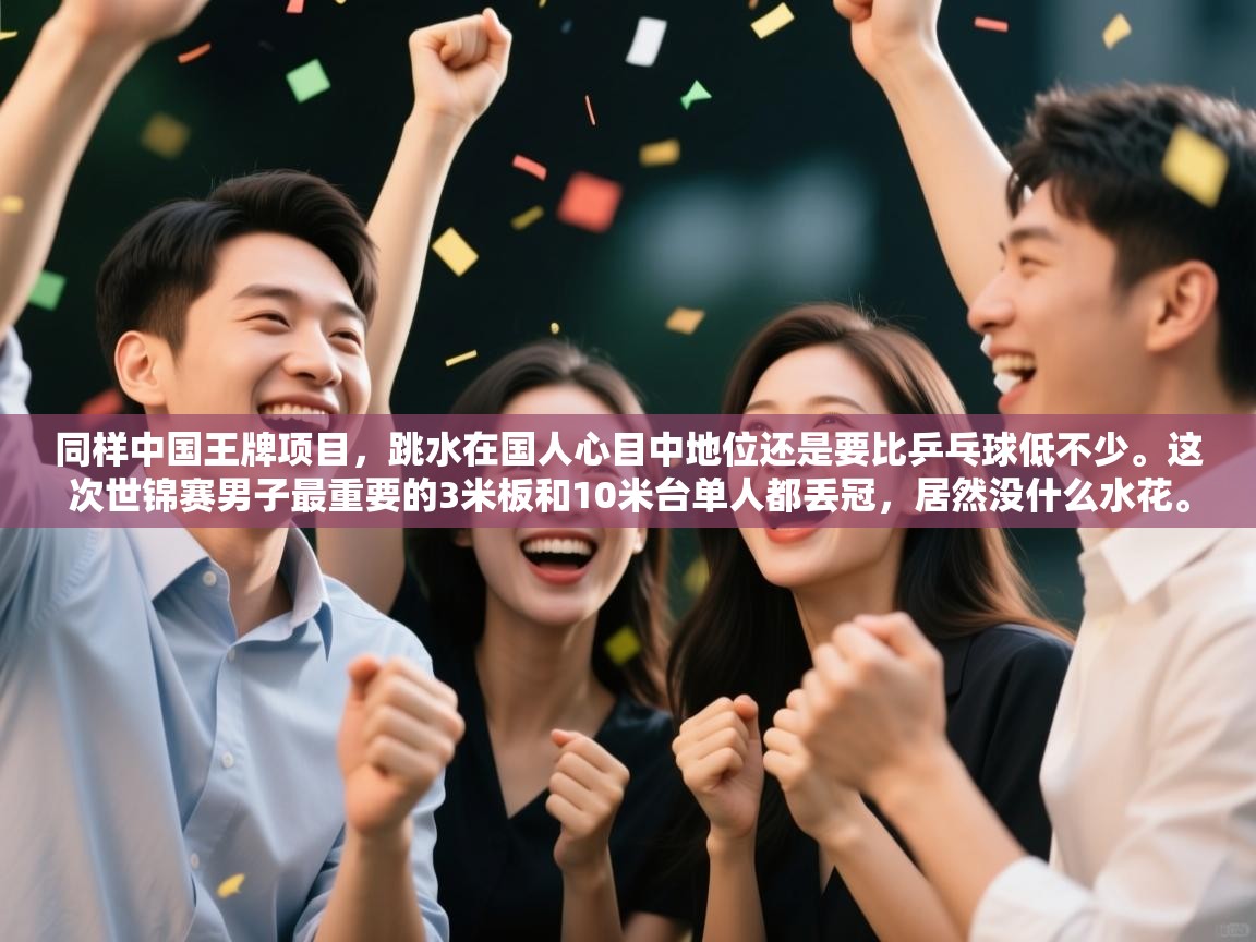 海星体育官方下载-同样中国王牌项目,跳水在国人心目中地位还是要比乒乓球低不少。这次世锦赛男子最重要的3米板和10米台单人都丢冠,居然没什么水花。 第1张