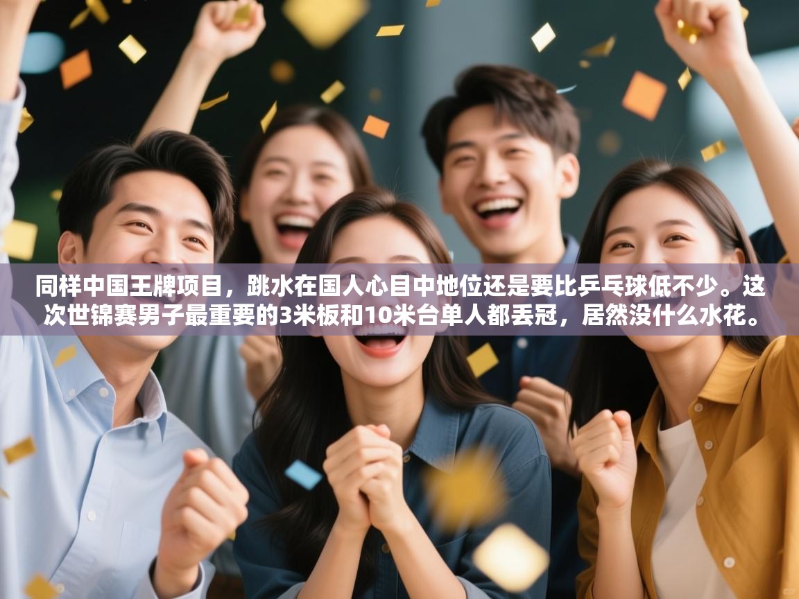 海星体育官方下载-同样中国王牌项目,跳水在国人心目中地位还是要比乒乓球低不少。这次世锦赛男子最重要的3米板和10米台单人都丢冠,居然没什么水花。 第4张