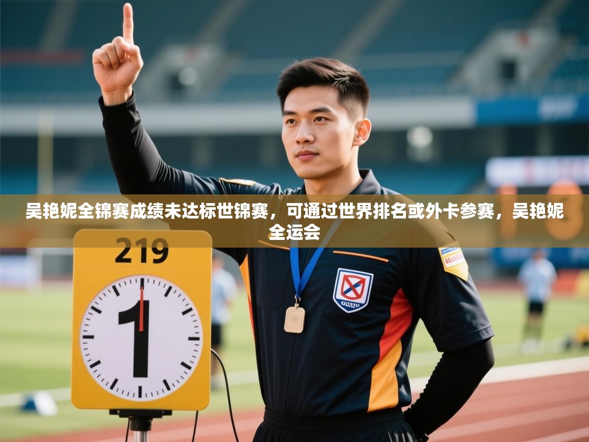 海星体育下载-吴艳妮全锦赛成绩未达标世锦赛,可通过世界排名或外卡参赛,吴艳妮全运会 第3张