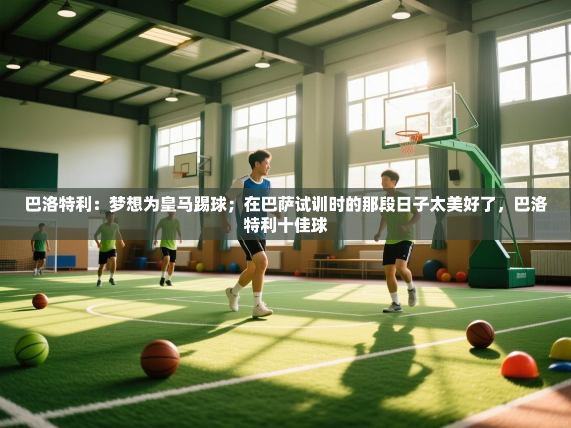 海星体育app下载官网-巴洛特利：梦想为皇马踢球；在巴萨试训时的那段日子太美好了，巴洛特利十佳球  第2张