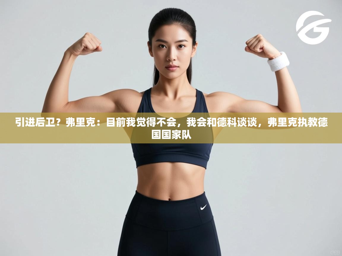 海星体育直播官网-引进后卫？弗里克：目前我觉得不会，我会和德科谈谈，弗里克执教德国国家队  第1张