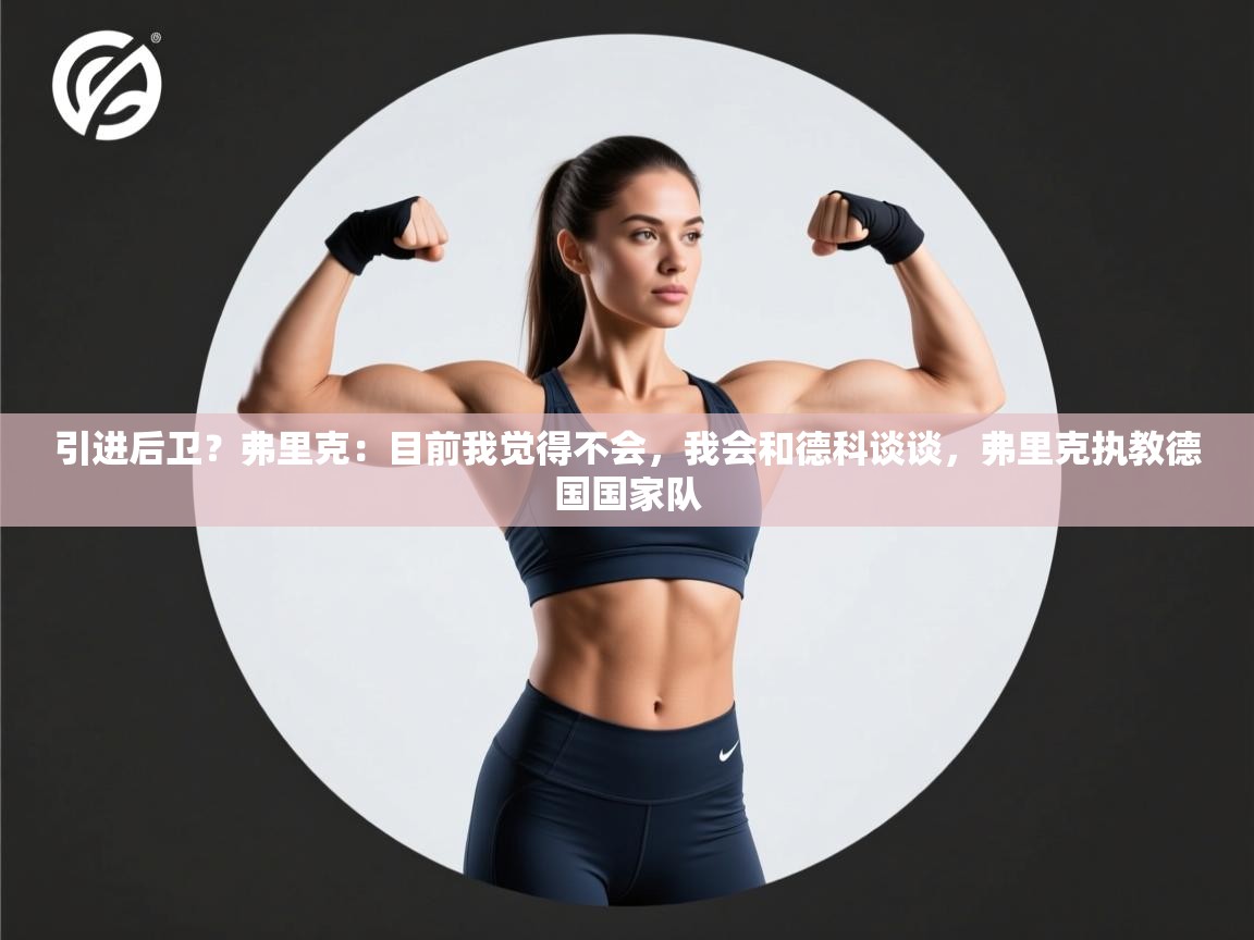 海星体育直播官网-引进后卫？弗里克：目前我觉得不会，我会和德科谈谈，弗里克执教德国国家队  第2张