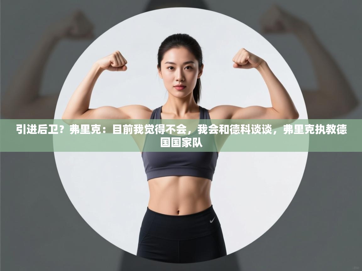 海星体育直播官网-引进后卫？弗里克：目前我觉得不会，我会和德科谈谈，弗里克执教德国国家队  第3张