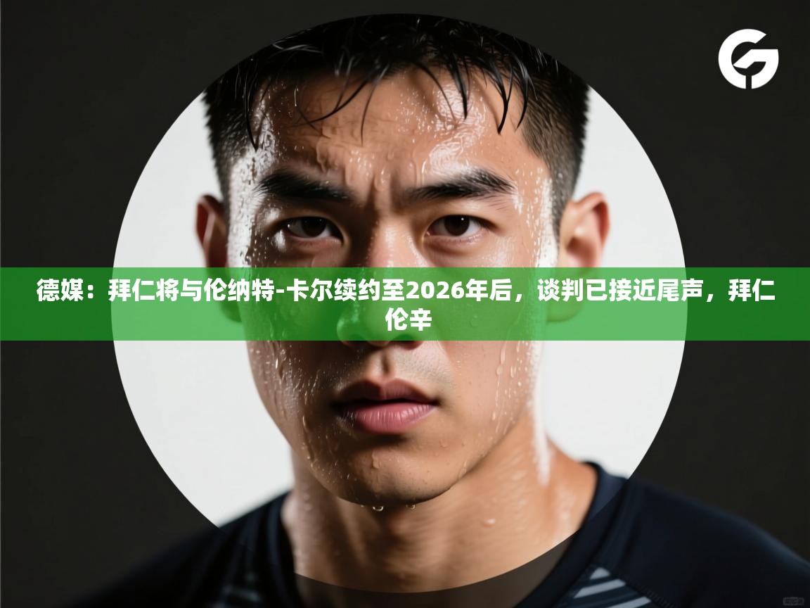 海星体育官方入口-德媒:拜仁将与伦纳特-卡尔续约至2026年后,谈判已接近尾声,拜仁 伦辛 第2张