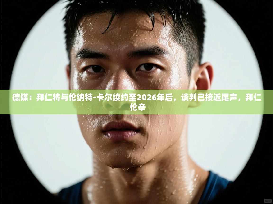 海星体育官方入口-德媒:拜仁将与伦纳特-卡尔续约至2026年后,谈判已接近尾声,拜仁 伦辛 第1张