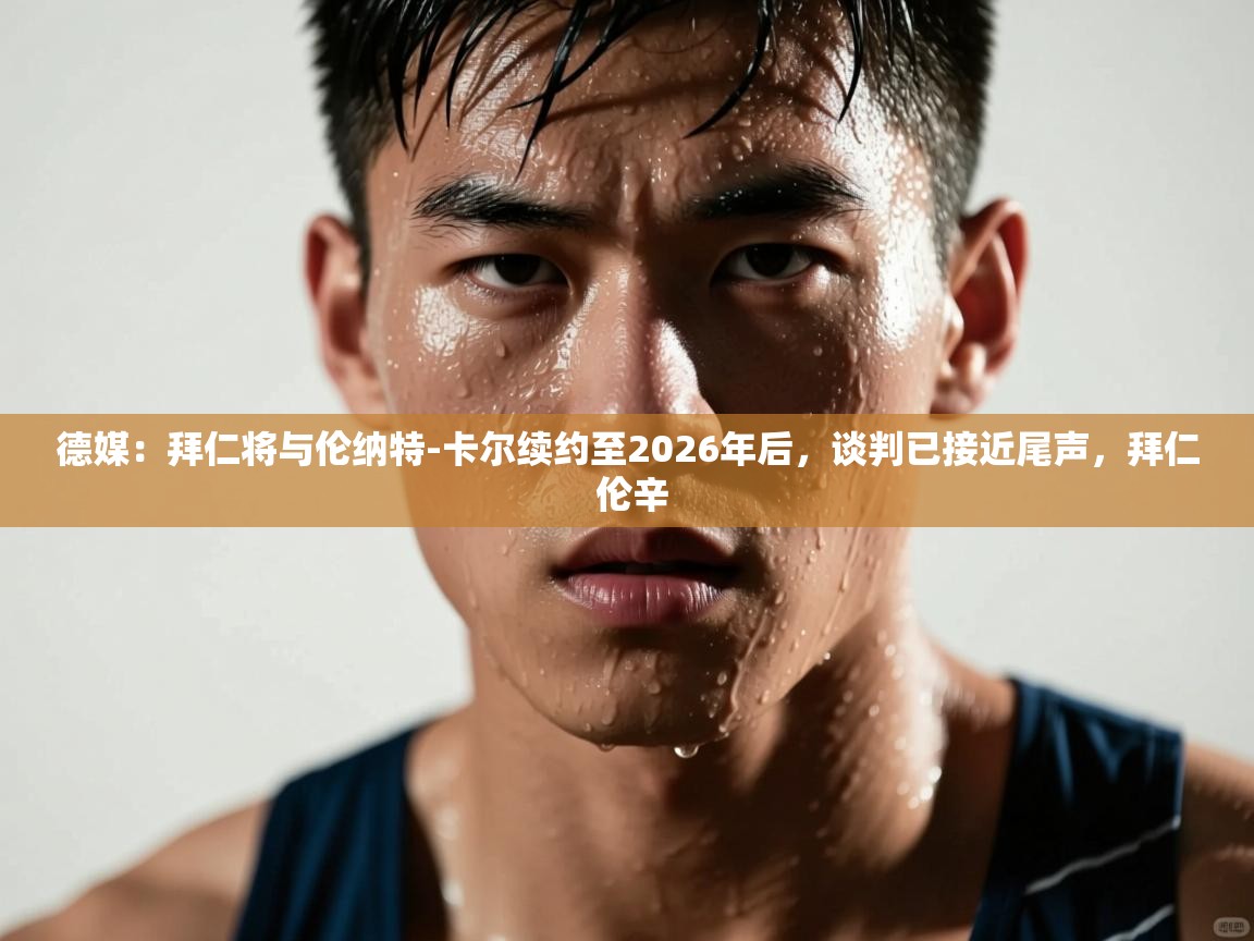 海星体育官方入口-德媒:拜仁将与伦纳特-卡尔续约至2026年后,谈判已接近尾声,拜仁 伦辛 第3张