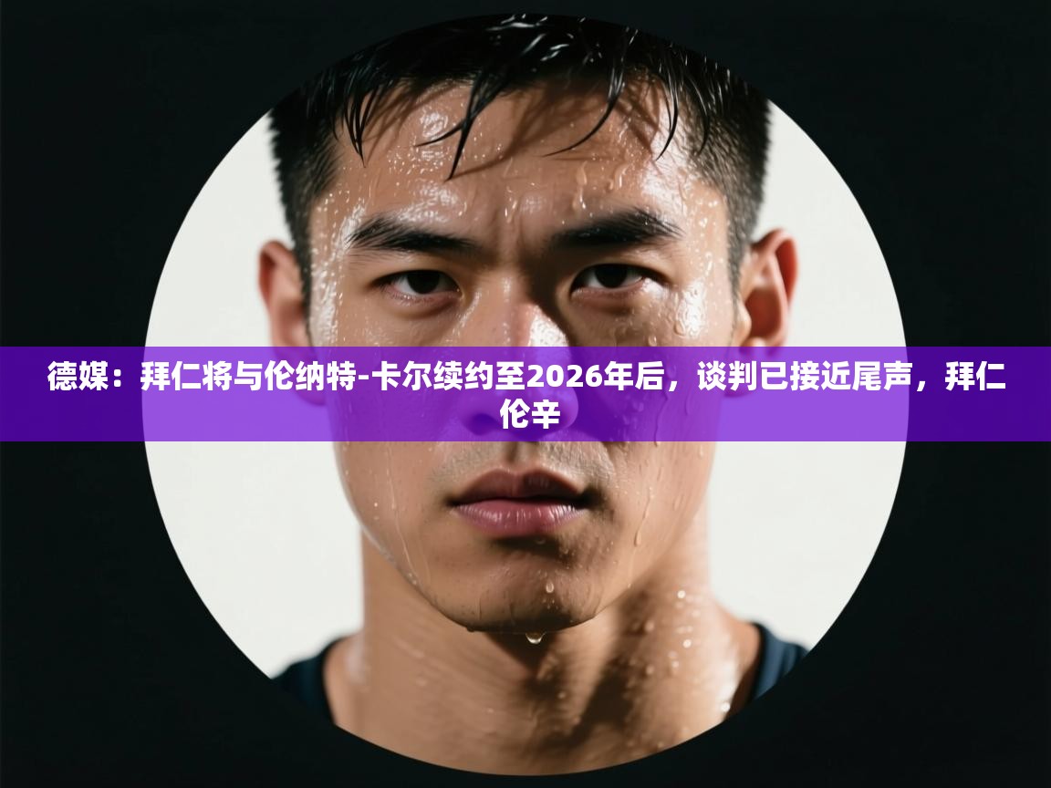 海星体育官方入口-德媒:拜仁将与伦纳特-卡尔续约至2026年后,谈判已接近尾声,拜仁 伦辛 第4张