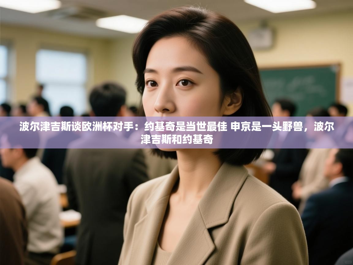 海星体育官网首页-波尔津吉斯谈欧洲杯对手：约基奇是当世最佳 申京是一头野兽，波尔津吉斯和约基奇  第1张