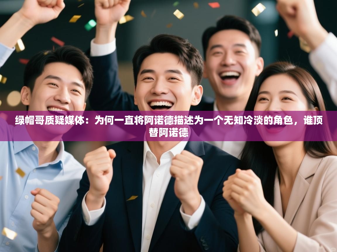 海星体育官方入口-绿帽哥质疑媒体：为何一直将阿诺德描述为一个无知冷淡的角色，谁顶替阿诺德  第1张