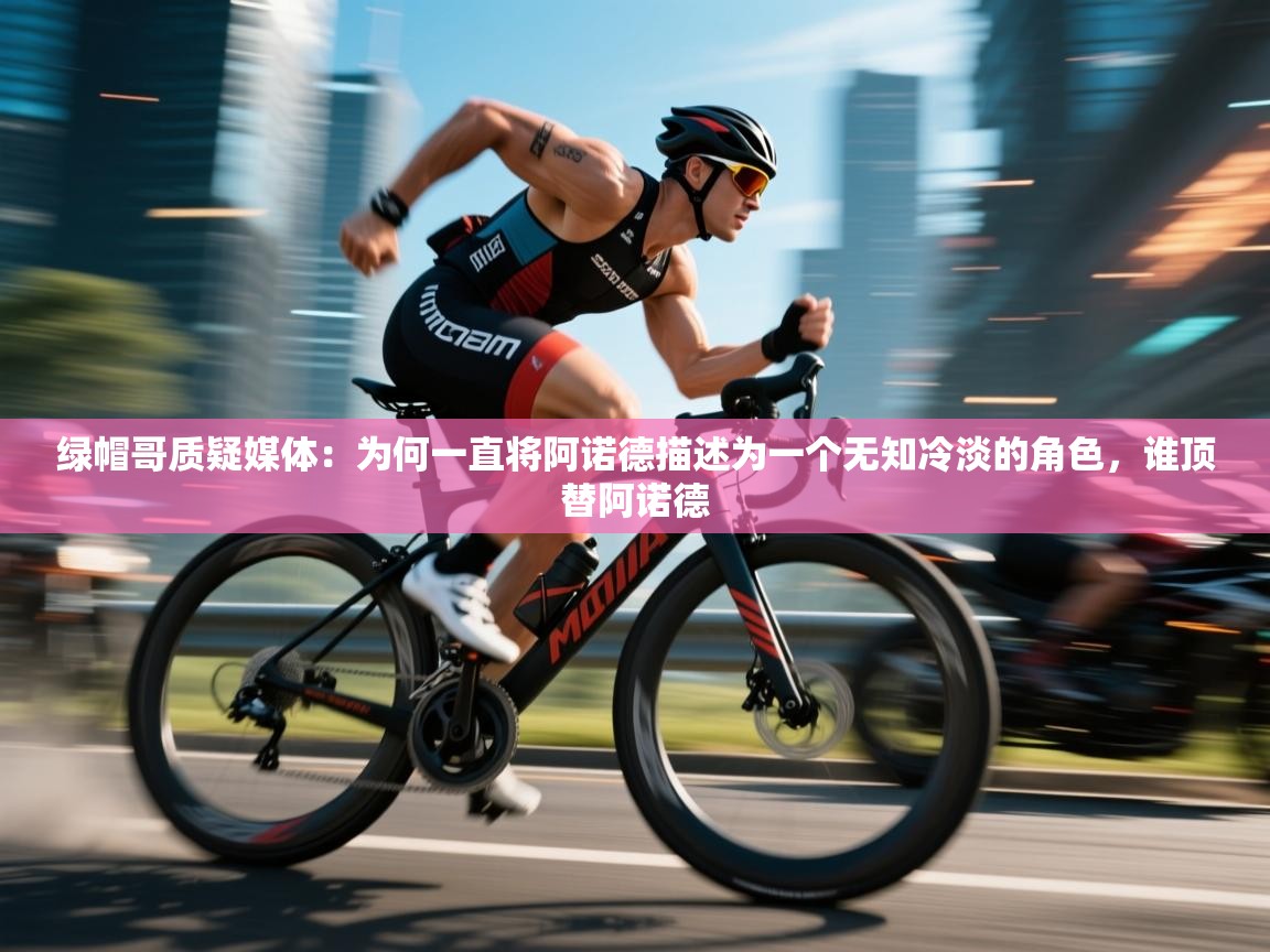 海星体育官方入口-绿帽哥质疑媒体：为何一直将阿诺德描述为一个无知冷淡的角色，谁顶替阿诺德  第3张