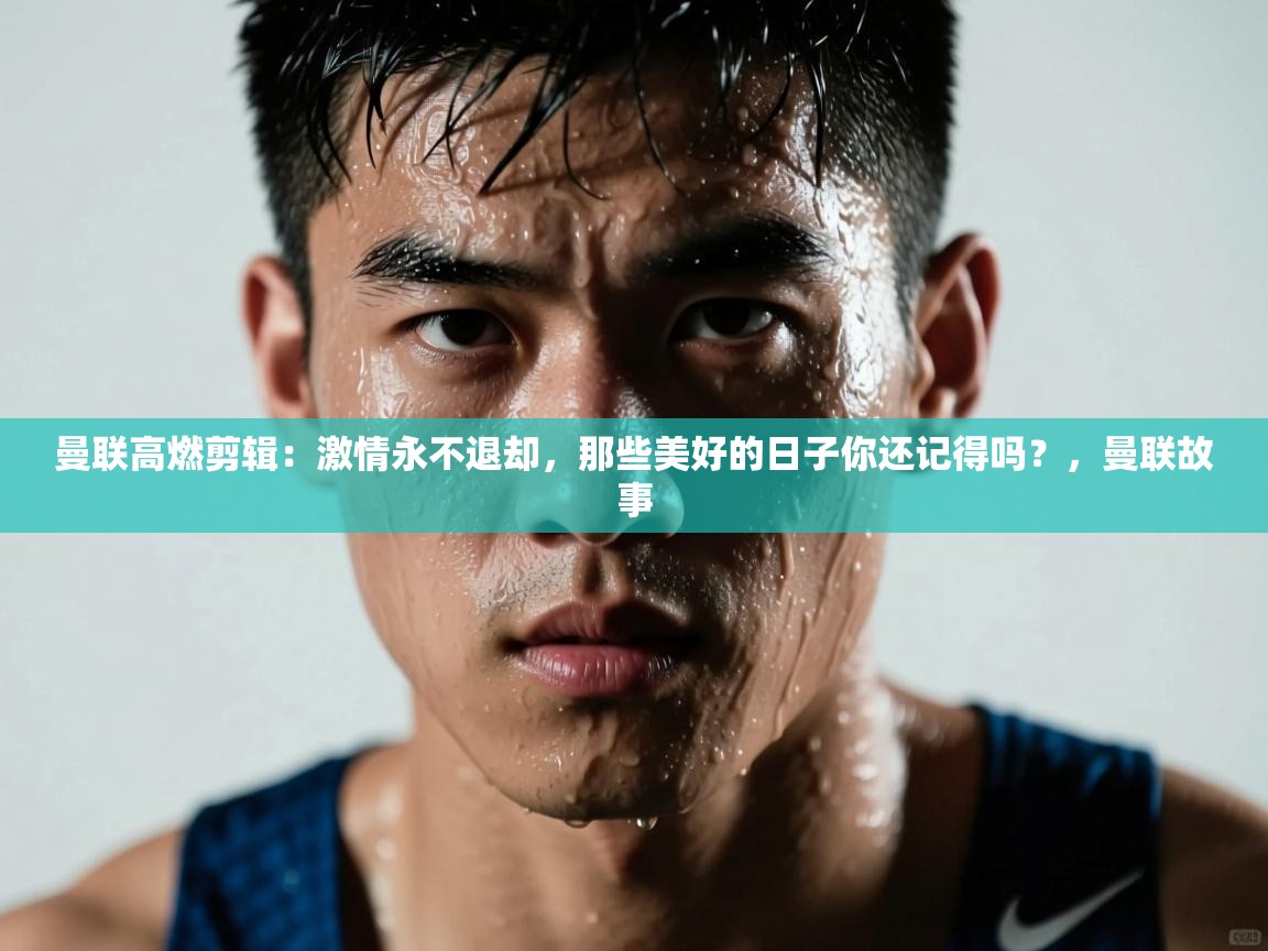 海星体育在线直播-曼联高燃剪辑:激情永不退却,那些美好的日子你还记得吗?,曼联故事 第2张