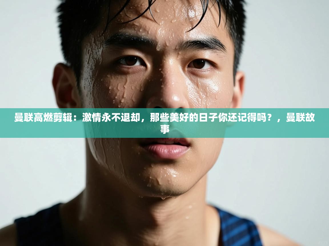 海星体育在线直播-曼联高燃剪辑:激情永不退却,那些美好的日子你还记得吗?,曼联故事 第4张