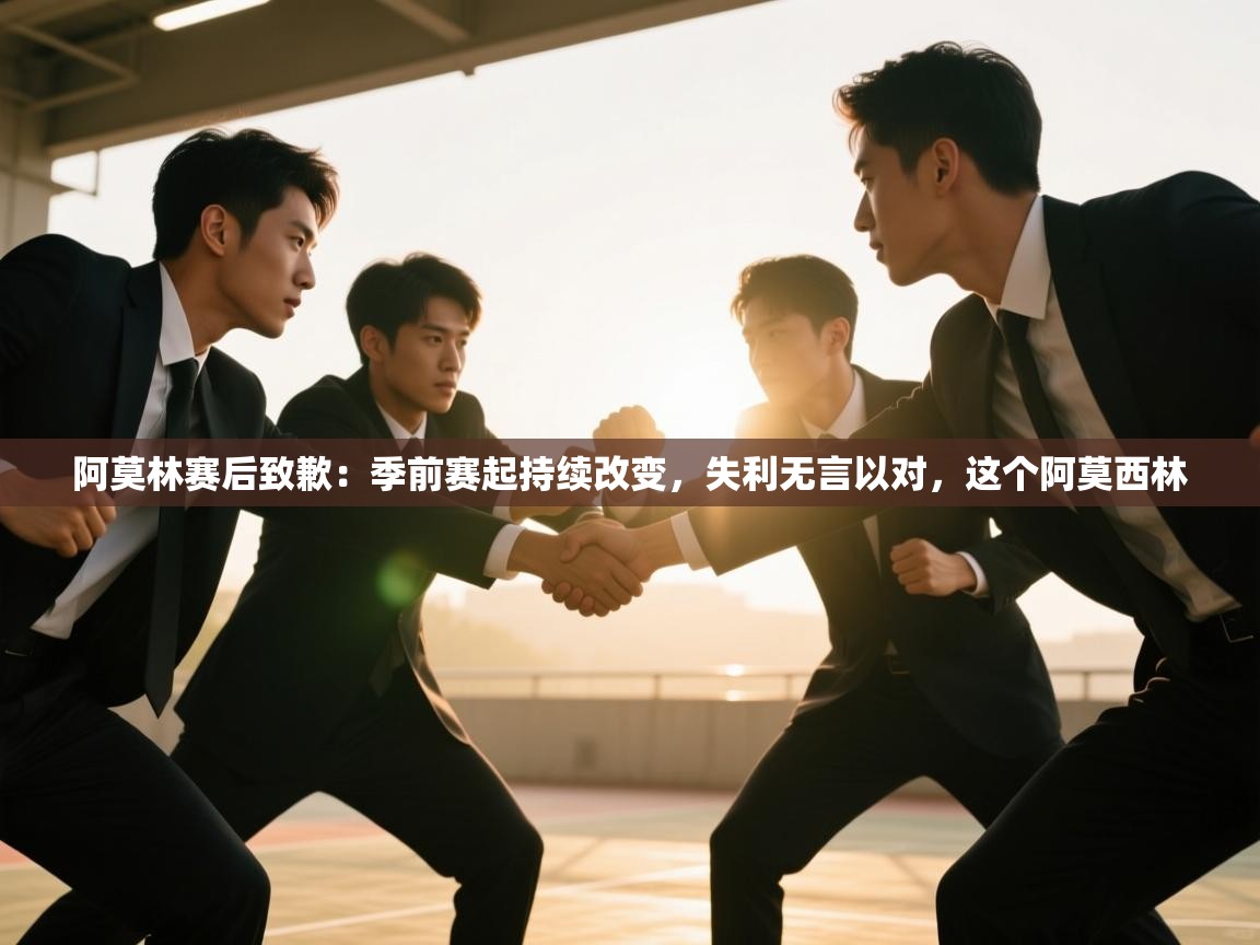 海星体育下载-阿莫林赛后致歉:季前赛起持续改变,失利无言以对,这个阿莫西林 第3张