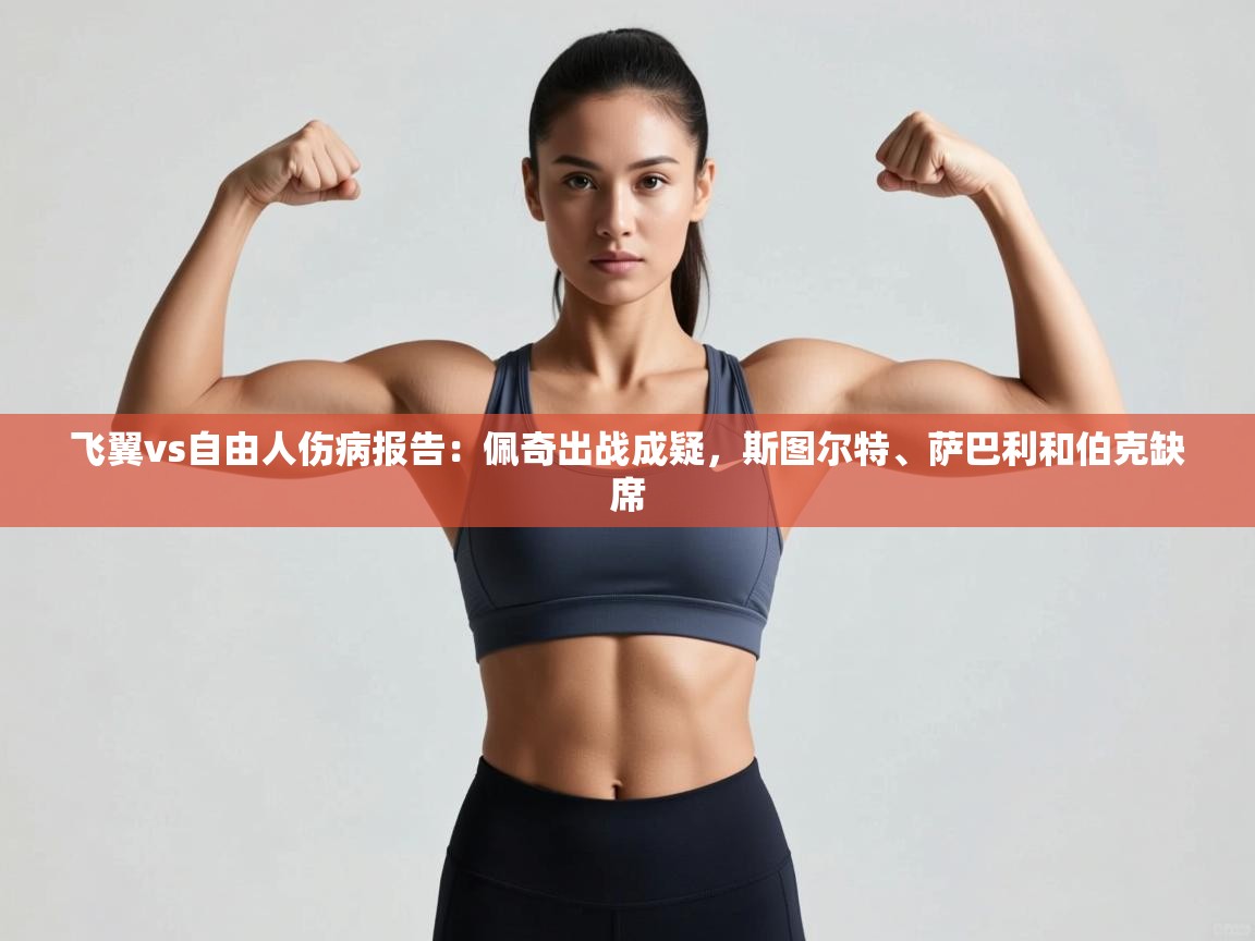 海星体育tv官方网站-飞翼vs自由人伤病报告：佩奇出战成疑，斯图尔特、萨巴利和伯克缺席  第4张