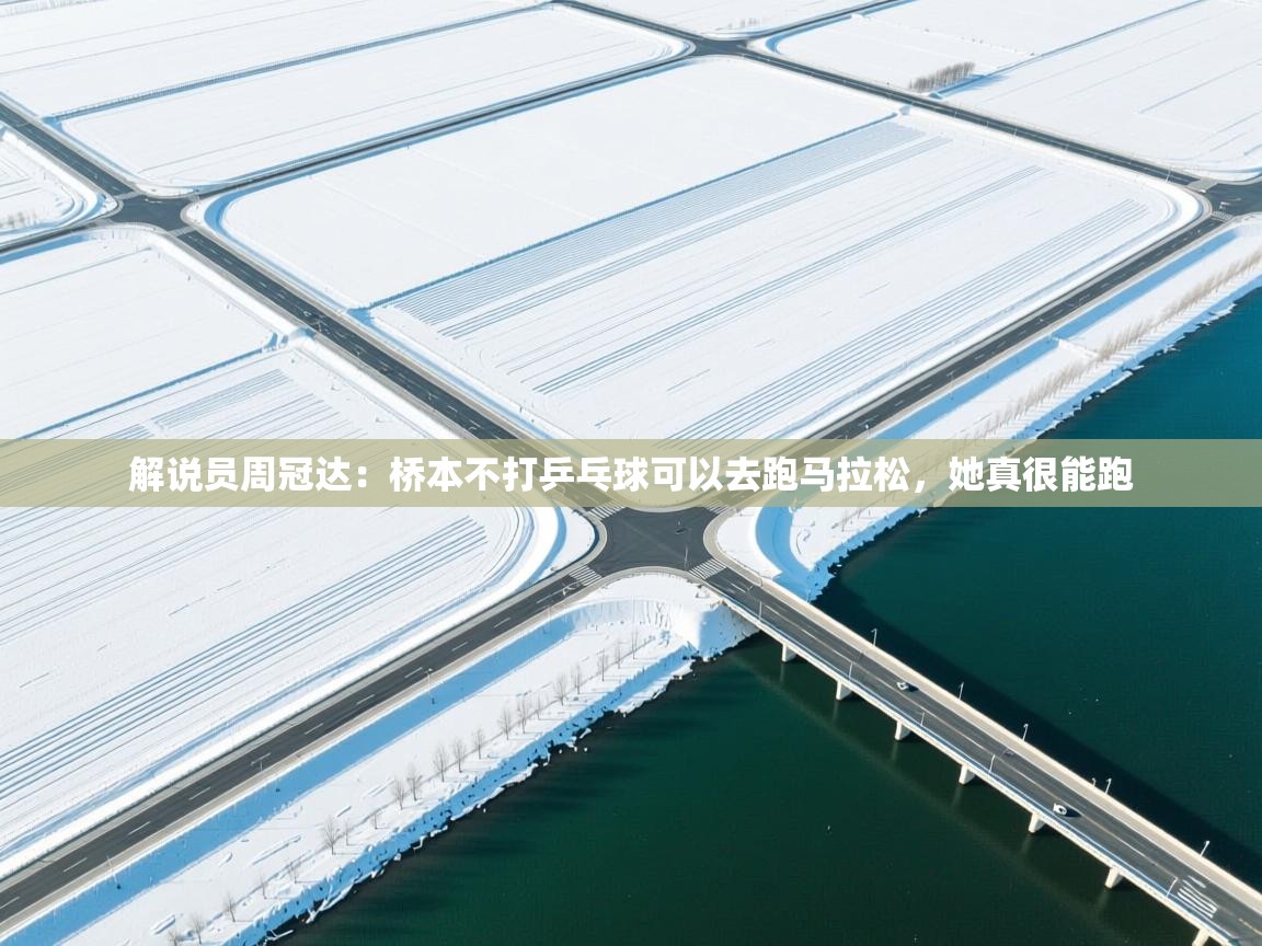 海星体育app下载官网-解说员周冠达：桥本不打乒乓球可以去跑马拉松，她真很能跑