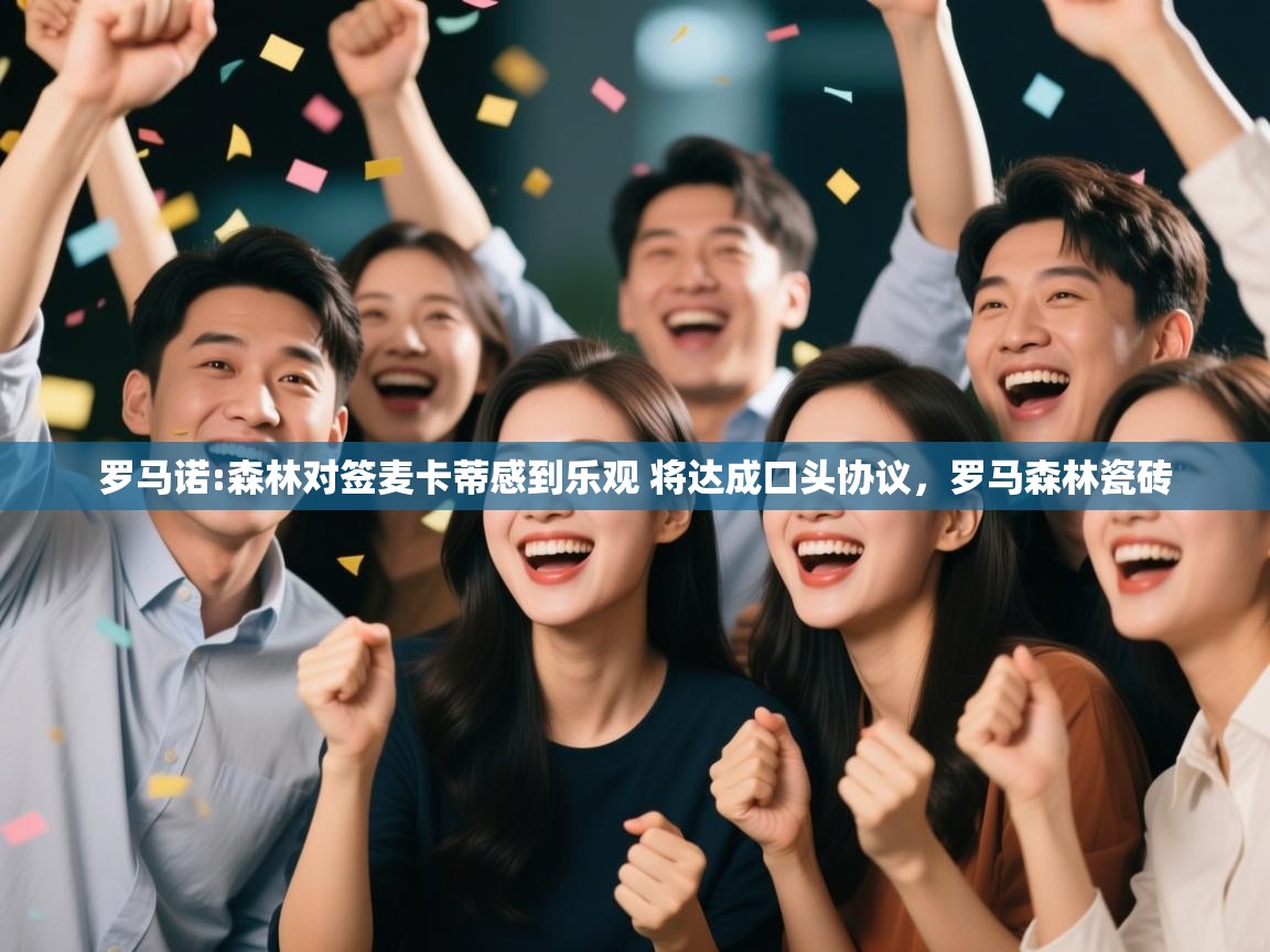 海星体育网页版入口-罗马诺:森林对签麦卡蒂感到乐观 将达成口头协议,罗马森林瓷砖 第2张