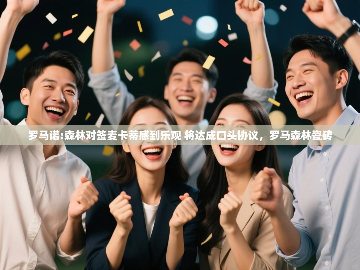 海星体育网页版入口-罗马诺:森林对签麦卡蒂感到乐观 将达成口头协议,罗马森林瓷砖 第3张