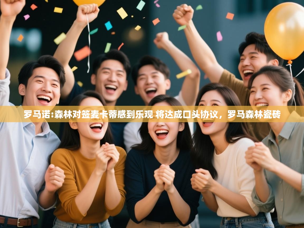 海星体育网页版入口-罗马诺:森林对签麦卡蒂感到乐观 将达成口头协议,罗马森林瓷砖 第4张