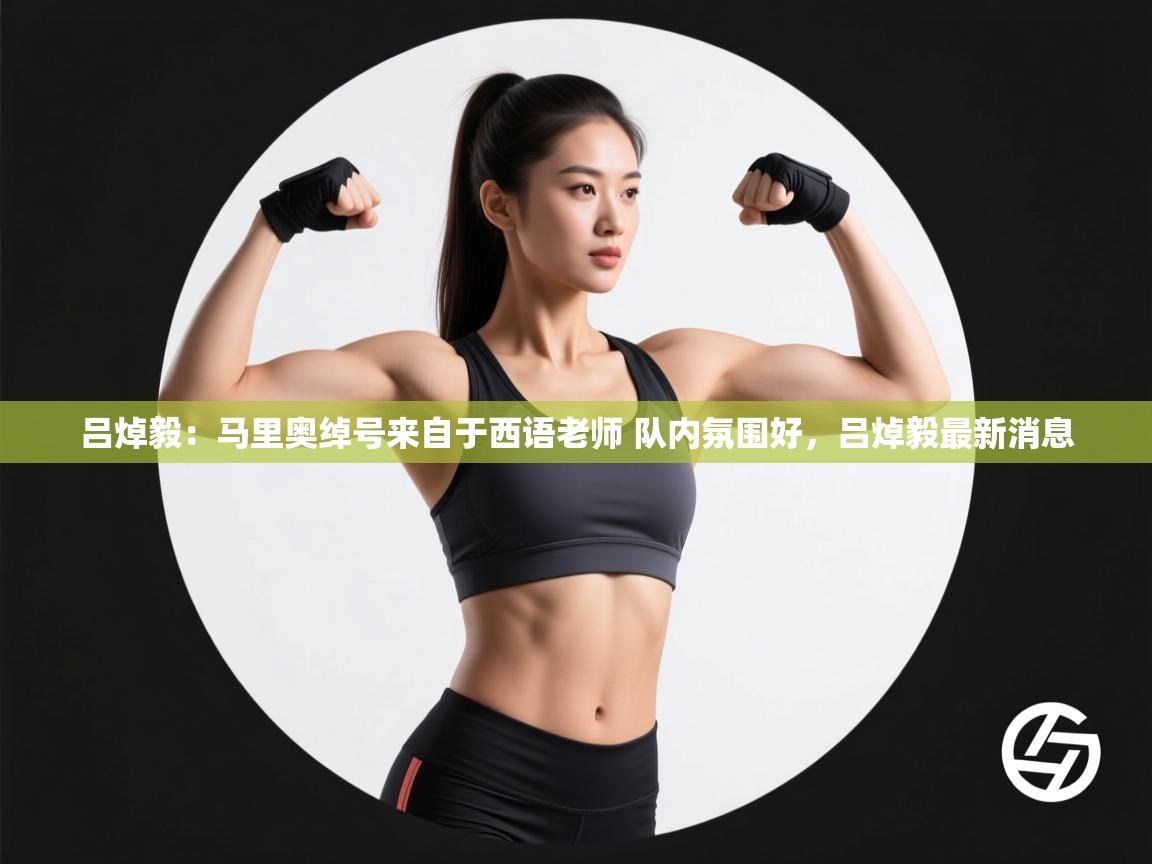 海星体育在线直播-吕焯毅：马里奥绰号来自于西语老师 队内氛围好，吕焯毅最新消息  第2张