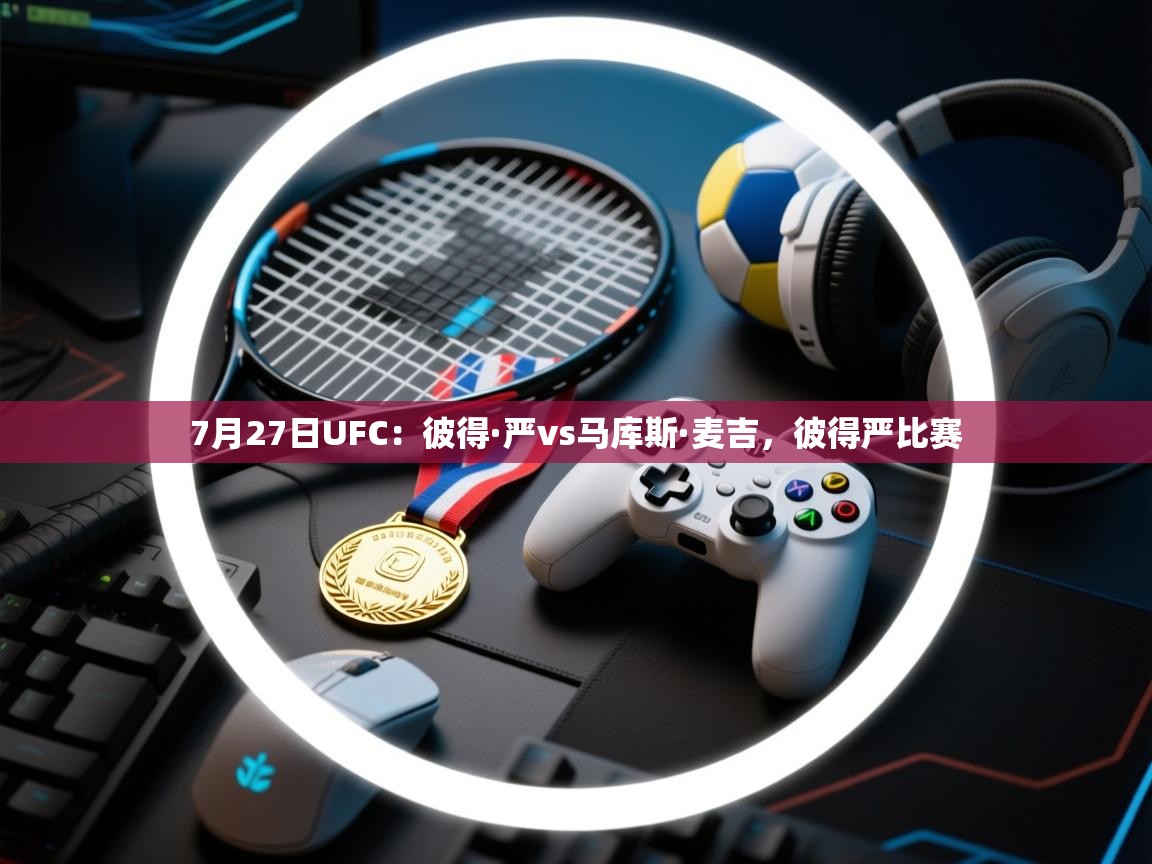 海星体育官方-7月27日UFC：彼得·严vs马库斯·麦吉，彼得严比赛  第3张