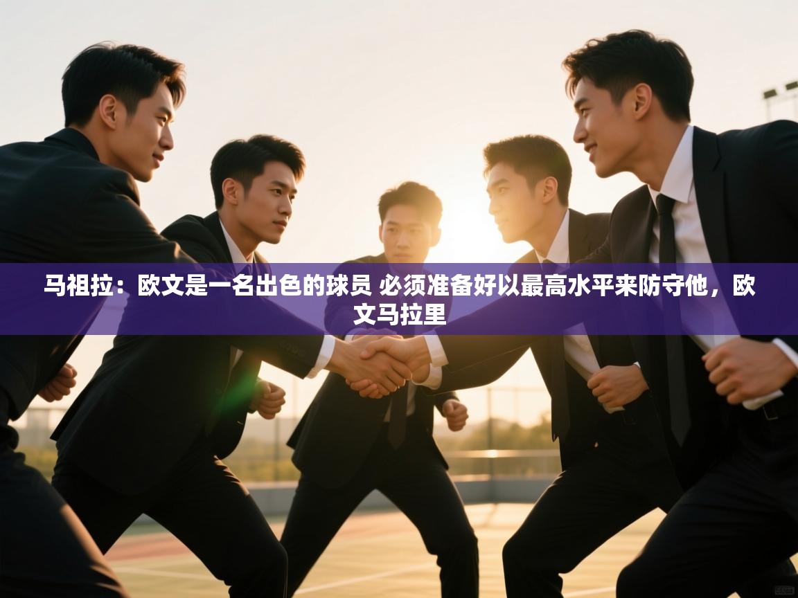 海星体育tv-马祖拉:欧文是一名出色的球员 必须准备好以最高水平来防守他,欧文马拉里 第2张