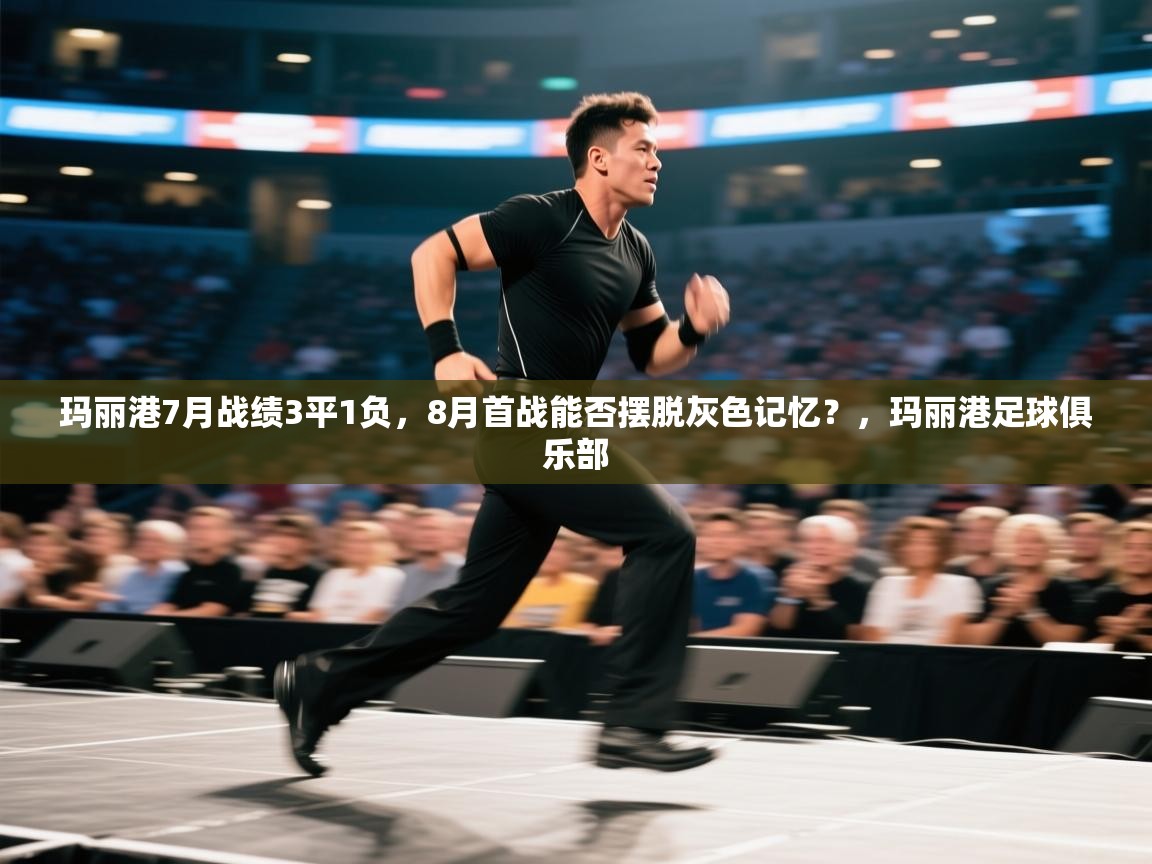 海星体育官网-玛丽港7月战绩3平1负,8月首战能否摆脱灰色记忆?,玛丽港足球俱乐部 第2张