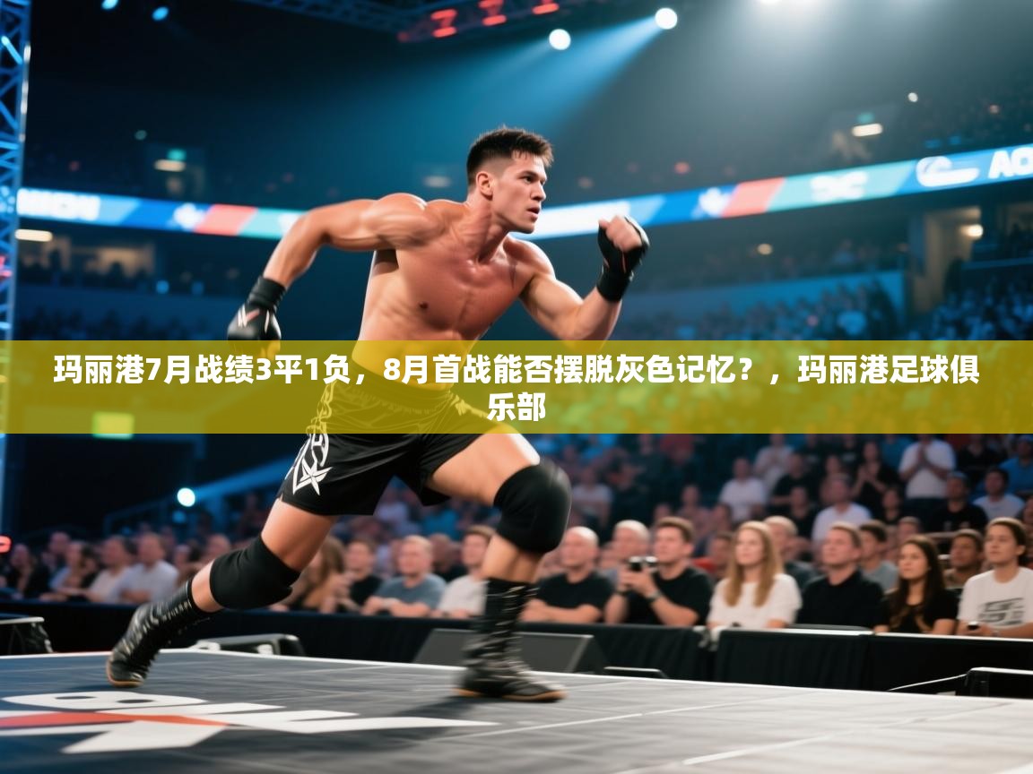 海星体育官网-玛丽港7月战绩3平1负,8月首战能否摆脱灰色记忆?,玛丽港足球俱乐部 第1张