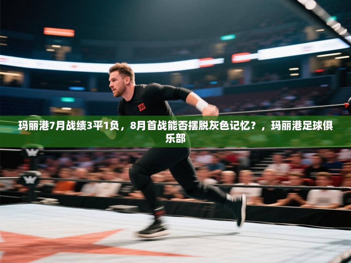 海星体育官网-玛丽港7月战绩3平1负,8月首战能否摆脱灰色记忆?,玛丽港足球俱乐部 第3张