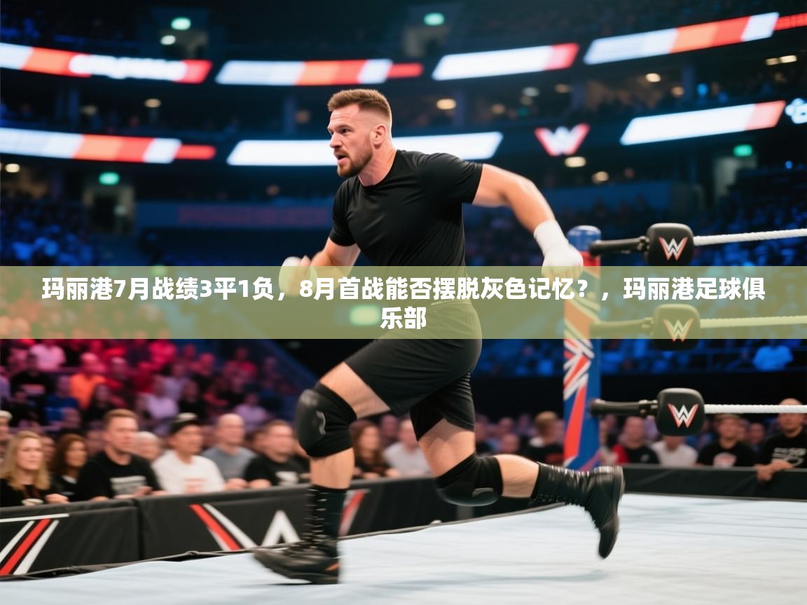 海星体育官网-玛丽港7月战绩3平1负,8月首战能否摆脱灰色记忆?,玛丽港足球俱乐部 第4张