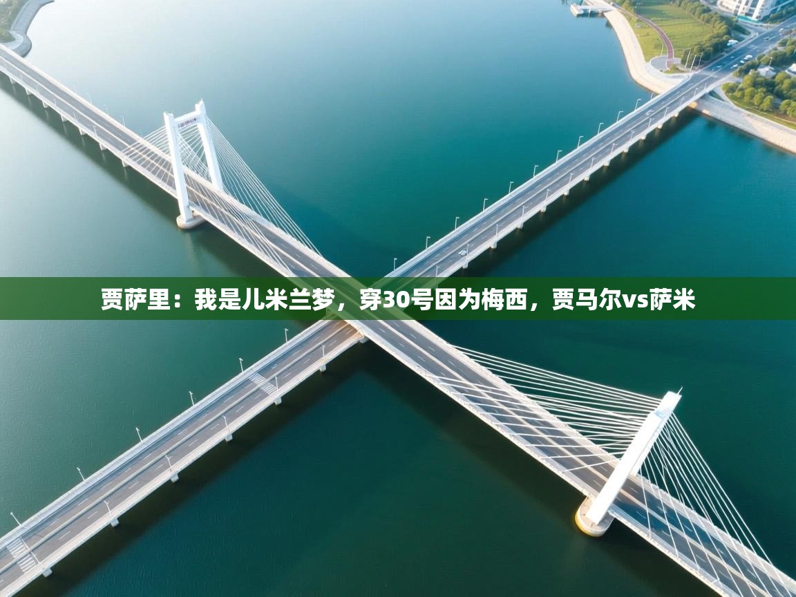 海星体育官网-贾萨里：我是儿米兰梦，穿30号因为梅西，贾马尔vs萨米
