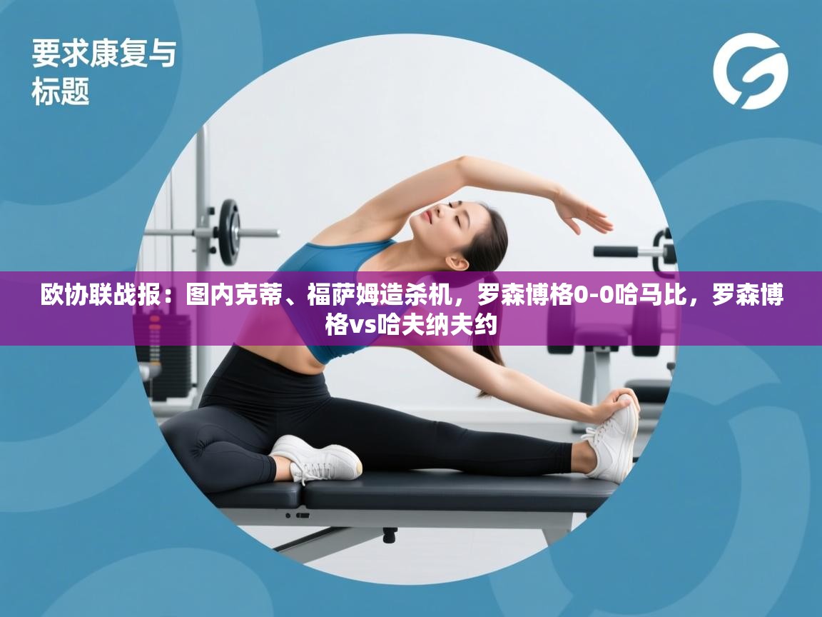 海星体育app下载-欧协联战报：图内克蒂、福萨姆造杀机，罗森博格0-0哈马比，罗森博格vs哈夫纳夫约  第4张