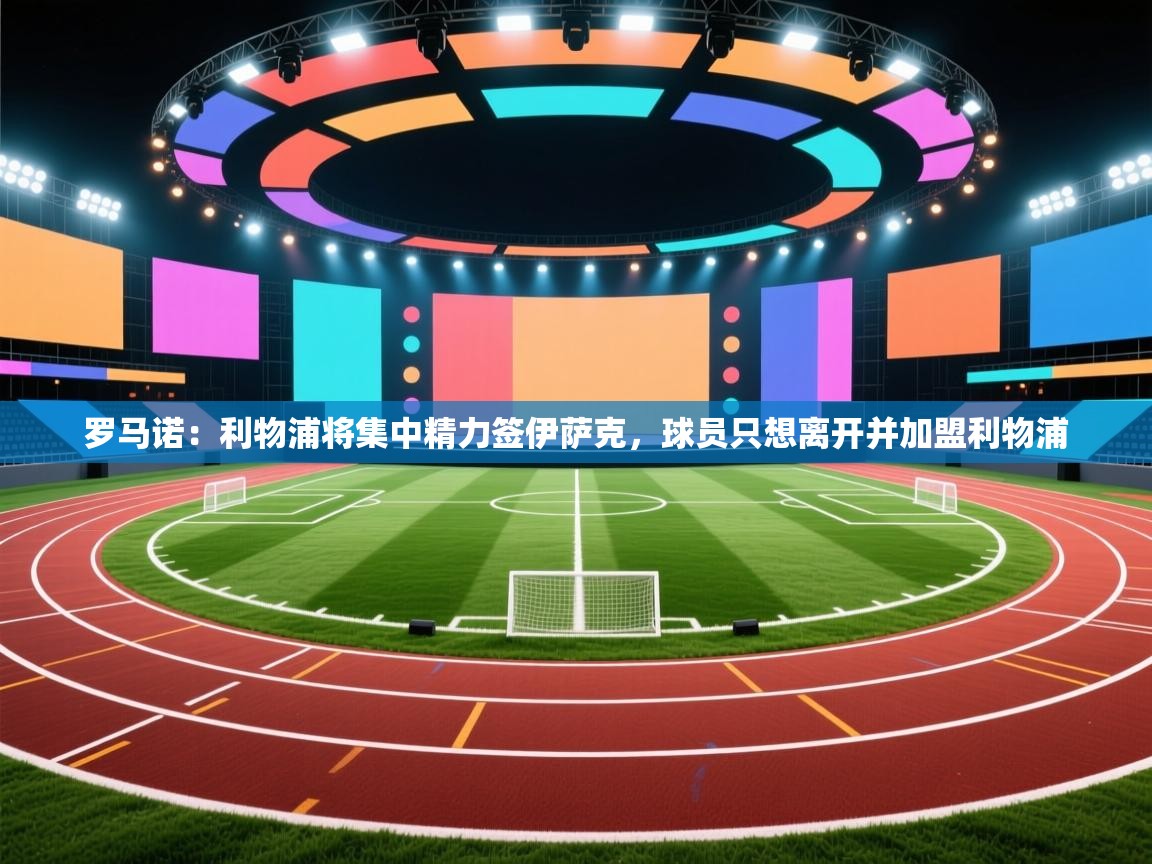 海星体育app官方入口-罗马诺：利物浦将集中精力签伊萨克，球员只想离开并加盟利物浦  第2张