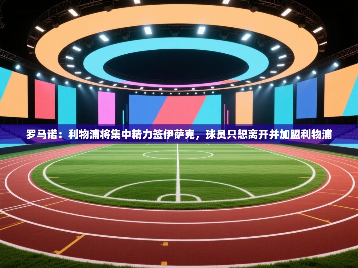 海星体育app官方入口-罗马诺：利物浦将集中精力签伊萨克，球员只想离开并加盟利物浦  第4张