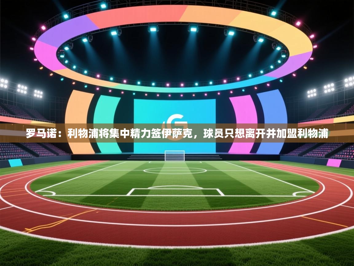 海星体育app官方入口-罗马诺：利物浦将集中精力签伊萨克，球员只想离开并加盟利物浦  第3张