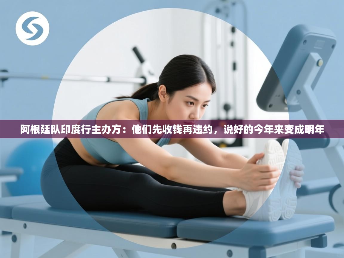 海星体育在线-阿根廷队印度行主办方：他们先收钱再违约，说好的今年来变成明年  第1张