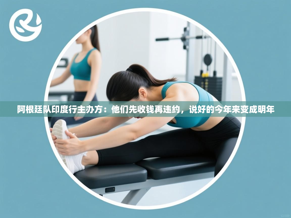 海星体育在线-阿根廷队印度行主办方：他们先收钱再违约，说好的今年来变成明年  第4张