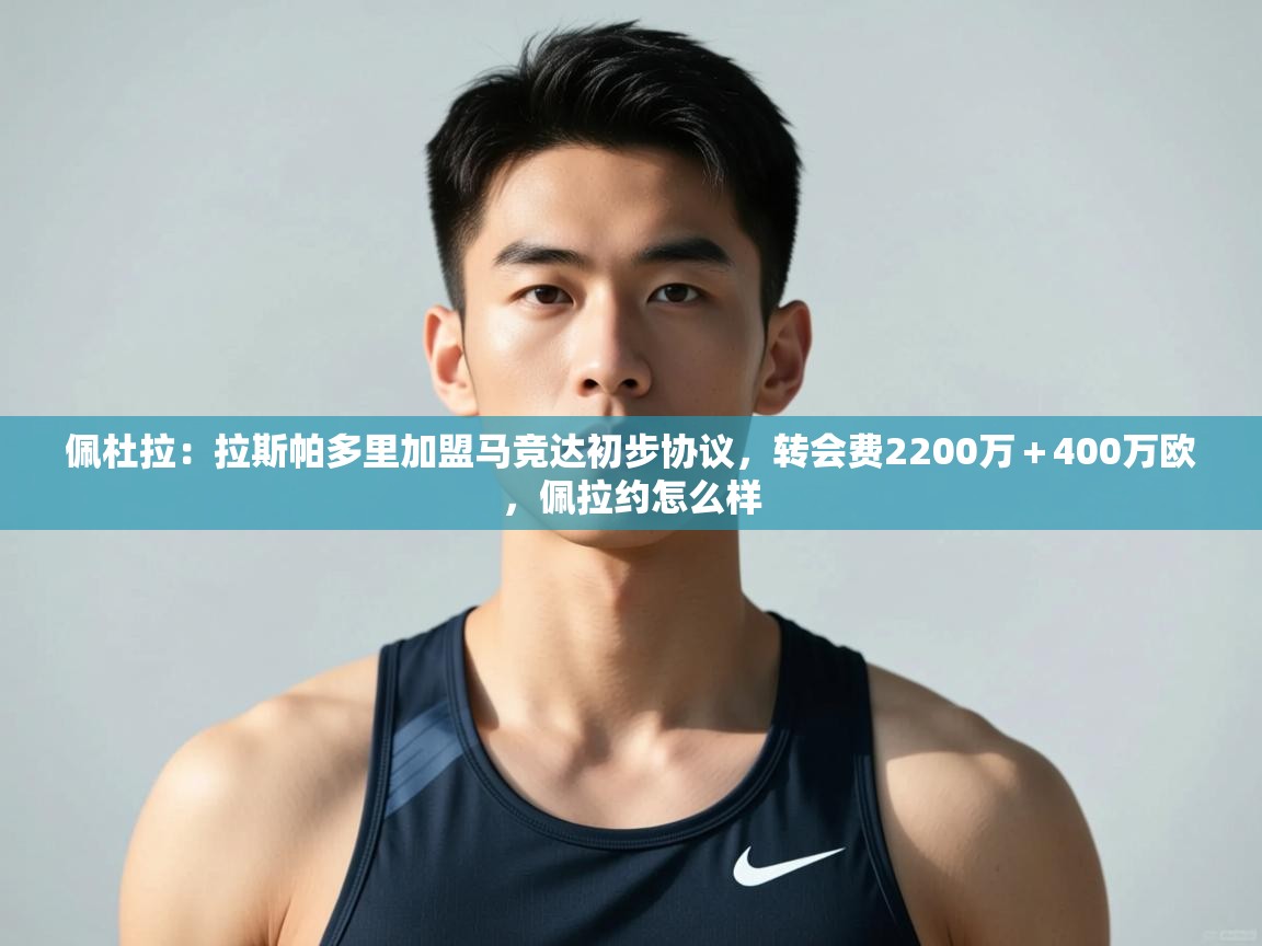 海星体育直播官网-佩杜拉：拉斯帕多里加盟马竞达初步协议，转会费2200万＋400万欧，佩拉约怎么样  第3张