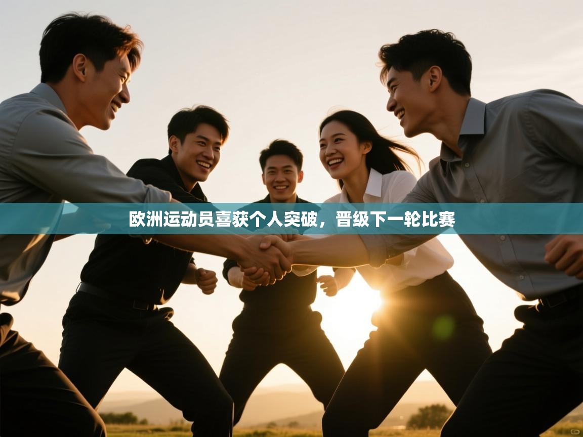 海星体育直播官网-欧洲运动员喜获个人突破，晋级下一轮比赛  第2张