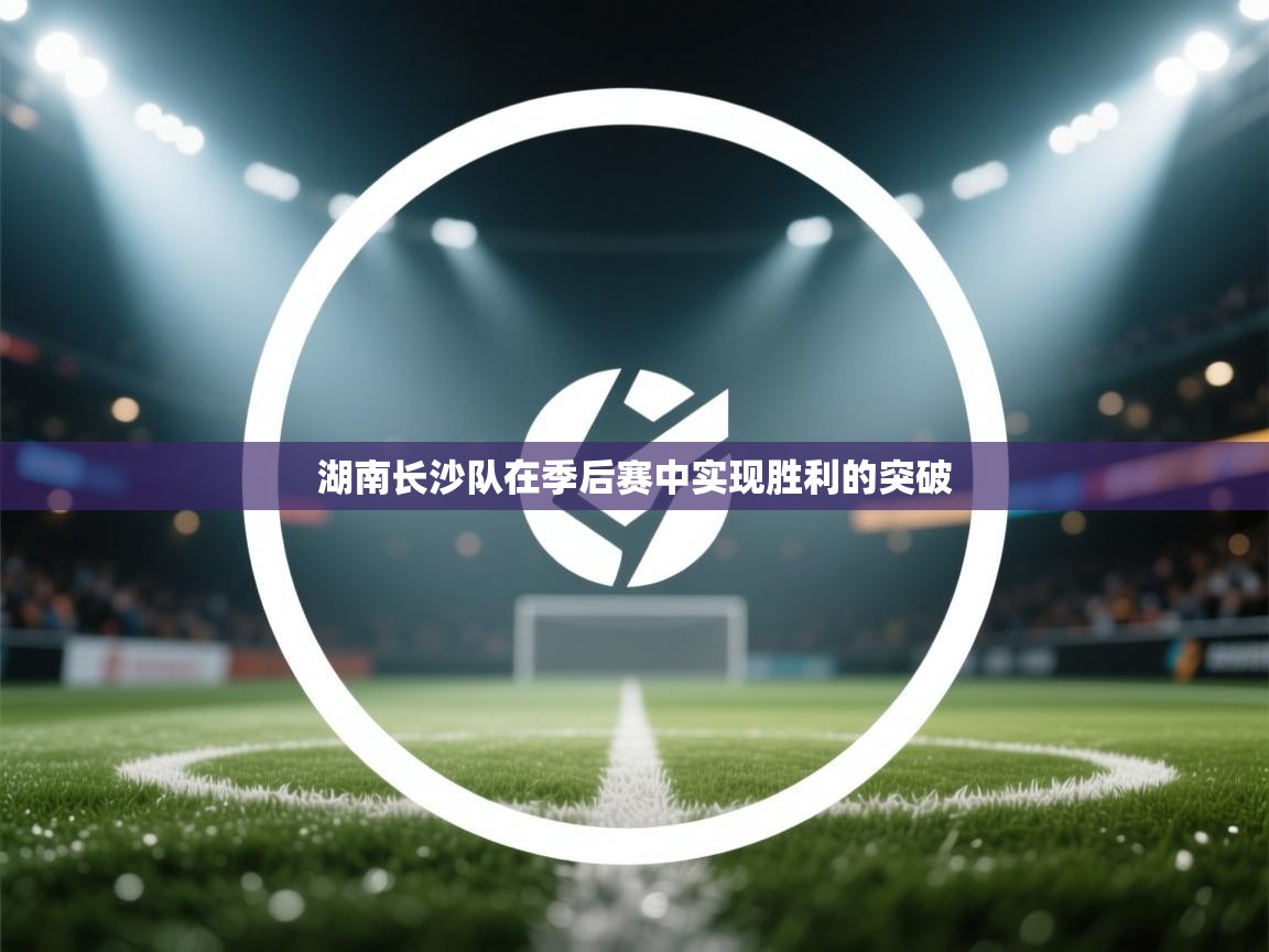 海星体育app官方入口-湖南长沙队在季后赛中实现胜利的突破 第2张