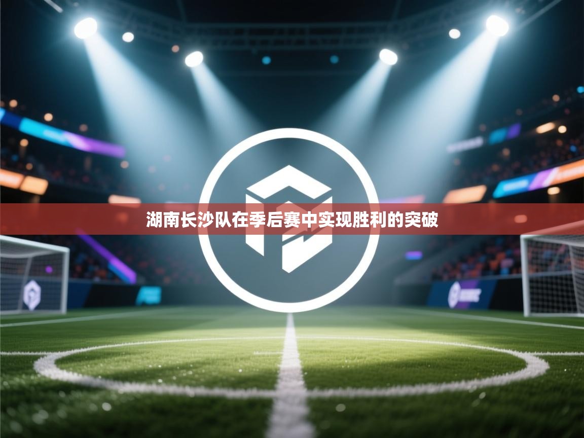海星体育app官方入口-湖南长沙队在季后赛中实现胜利的突破 第3张