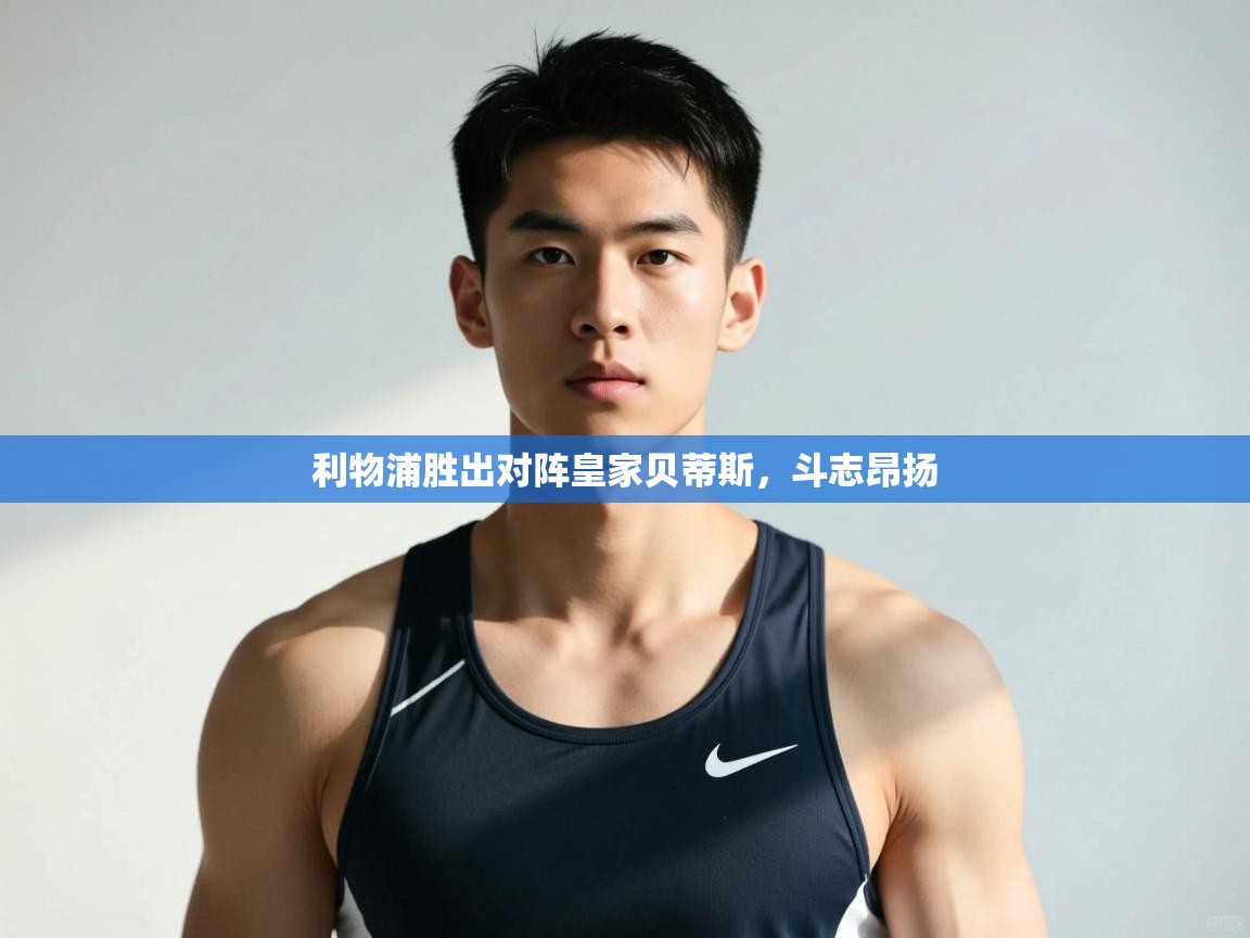 海星体育app下载-利物浦胜出对阵皇家贝蒂斯,斗志昂扬 第2张