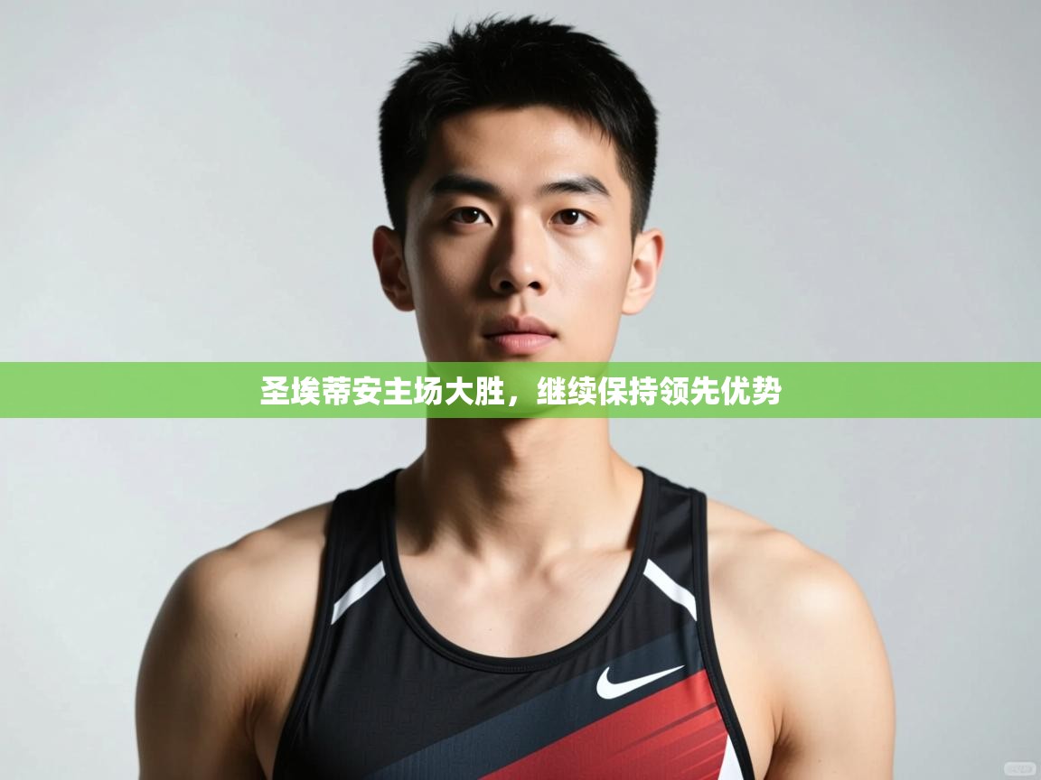 海星体育app官方下载版-圣埃蒂安主场大胜，继续保持领先优势  第4张
