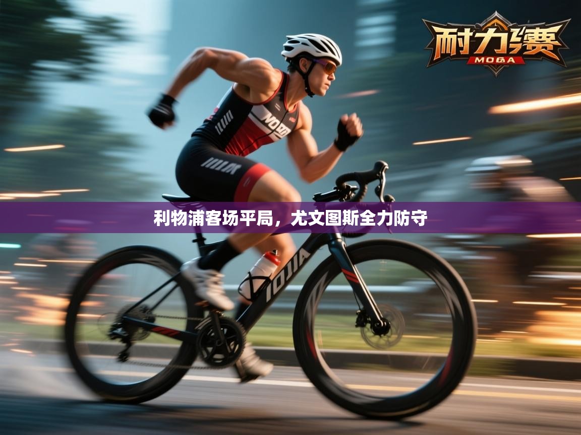 海星体育直播官网-利物浦客场平局,尤文图斯全力防守 第1张