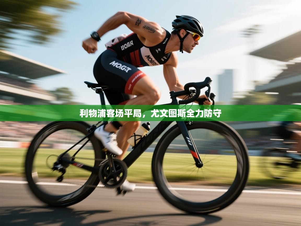 海星体育直播官网-利物浦客场平局,尤文图斯全力防守 第3张