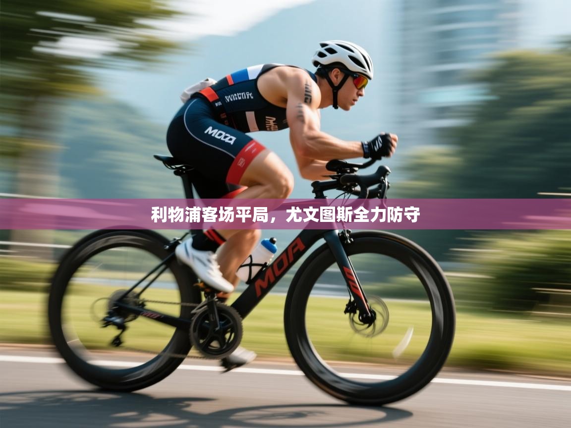 海星体育直播官网-利物浦客场平局,尤文图斯全力防守 第4张