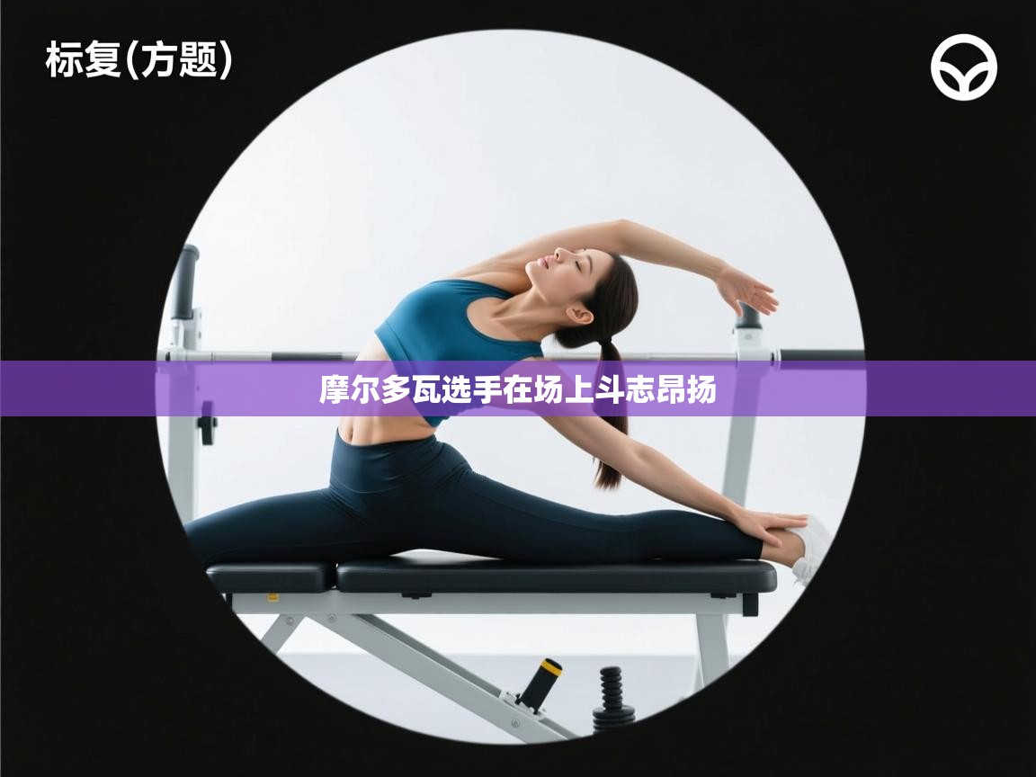 海星体育官网入口-摩尔多瓦选手在场上斗志昂扬  第2张