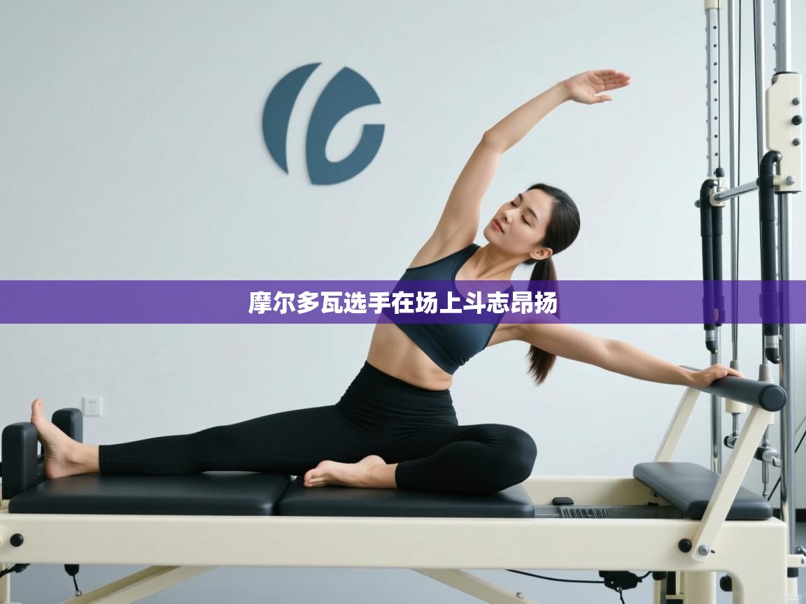 海星体育官网入口-摩尔多瓦选手在场上斗志昂扬  第4张